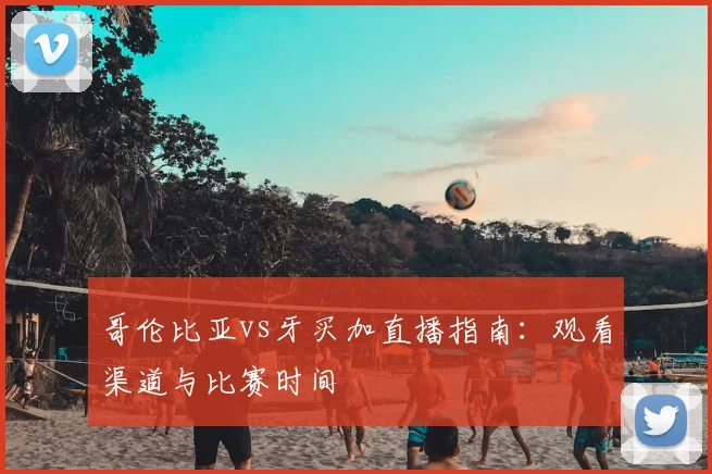 哥伦比亚vs牙买加直播指南：观看渠道与比赛时间