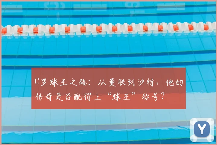 C罗球王之路：从曼联到沙特，他的传奇是否配得上“球王”称号？