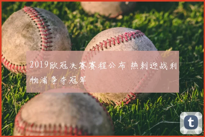 2019欧冠决赛赛程公布 热刺迎战利物浦争夺冠军
