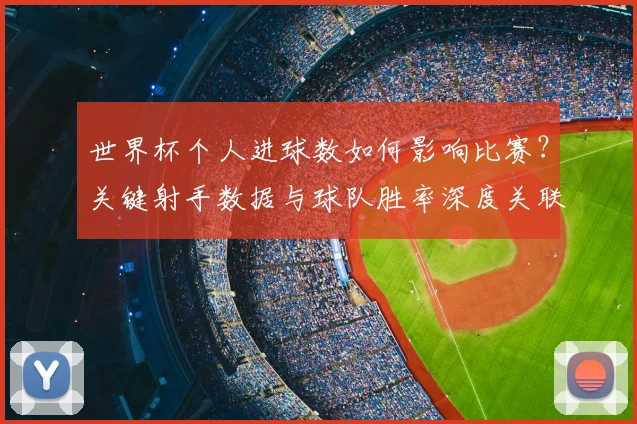 世界杯个人进球数如何影响比赛？关键射手数据与球队胜率深度关联