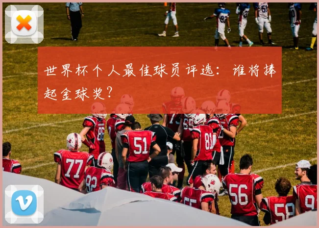 世界杯个人最佳球员评选：谁将捧起金球奖？