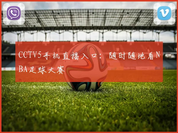 CCTV5手机直播入口：随时随地看NBA足球大赛