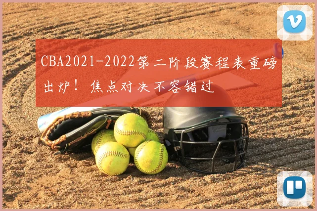 CBA2021-2022第二阶段赛程表重磅出炉！焦点对决不容错过