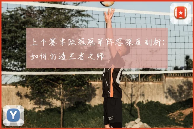 上个赛季欧冠冠军阵容深度剖析：如何打造王者之师