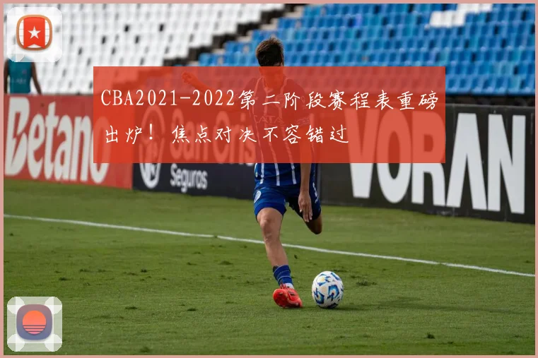CBA2021-2022第二阶段赛程表重磅出炉！焦点对决不容错过
