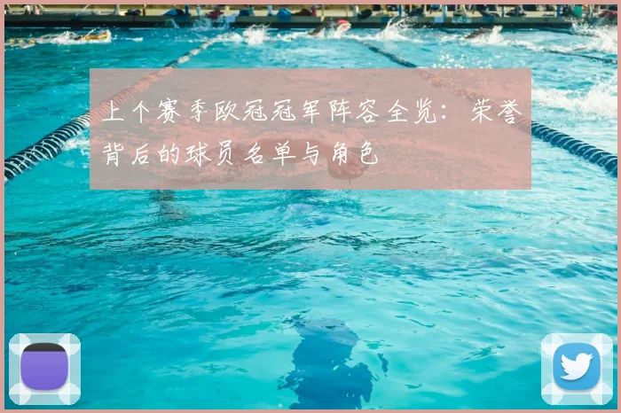 上个赛季欧冠冠军阵容全览：荣誉背后的球员名单与角色