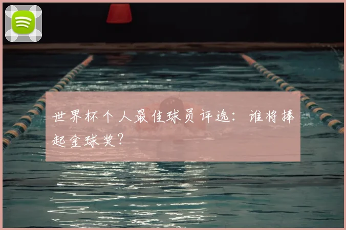 世界杯个人最佳球员评选：谁将捧起金球奖？