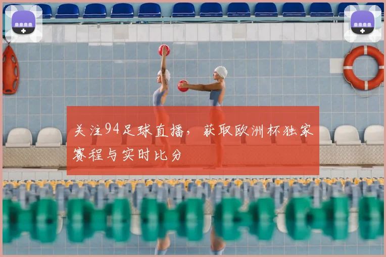 关注94足球直播,获取欧洲杯独家赛程与实时比分