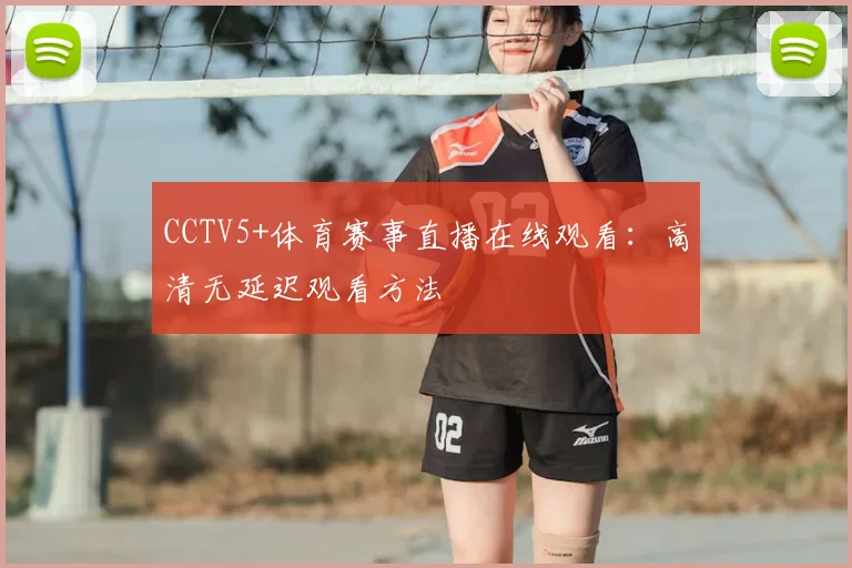 CCTV5+体育赛事直播在线观看：高清无延迟观看方法