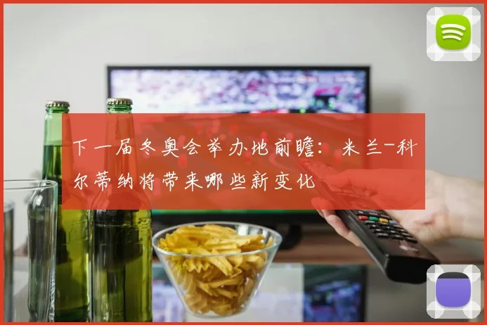 下一届冬奥会举办地前瞻：米兰-科尔蒂纳将带来哪些新变化