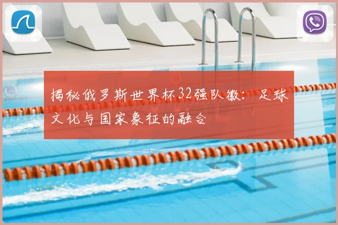 揭秘俄罗斯世界杯32强队徽：足球文化与国家象征的融合