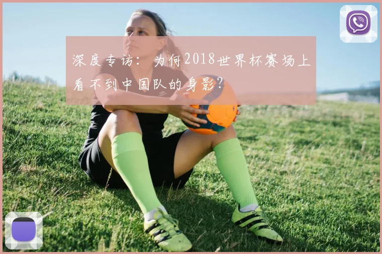 深度专访：为何2018世界杯赛场上看不到中国队的身影？