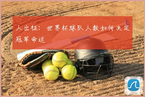 人出征：世界杯球队人数如何决定冠军命运