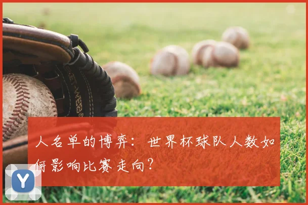 人名单的博弈：世界杯球队人数如何影响比赛走向？