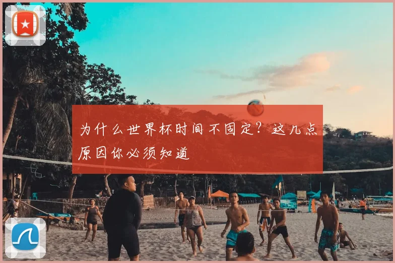 为什么世界杯时间不固定？这几点原因你必须知道