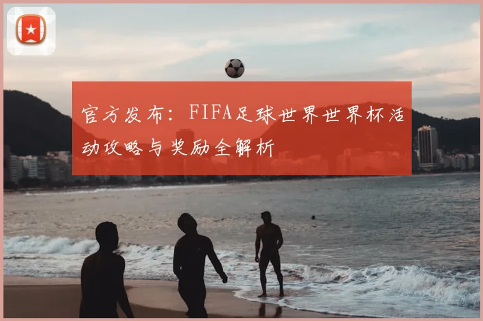 官方发布：FIFA足球世界世界杯活动攻略与奖励全解析