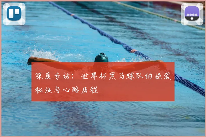 深度专访：世界杯黑马球队的逆袭秘诀与心路历程