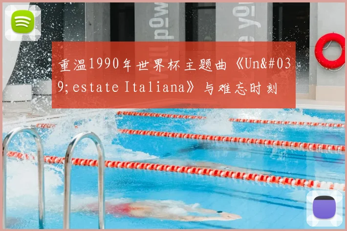 重温1990年世界杯主题曲《Un'estate Italiana》与难忘时刻