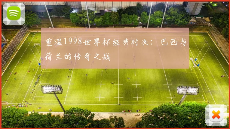 重温1998世界杯经典对决：巴西与荷兰的传奇之战
