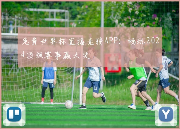 免费世界杯直播竞猜APP：畅玩2024顶级赛事赢大奖
