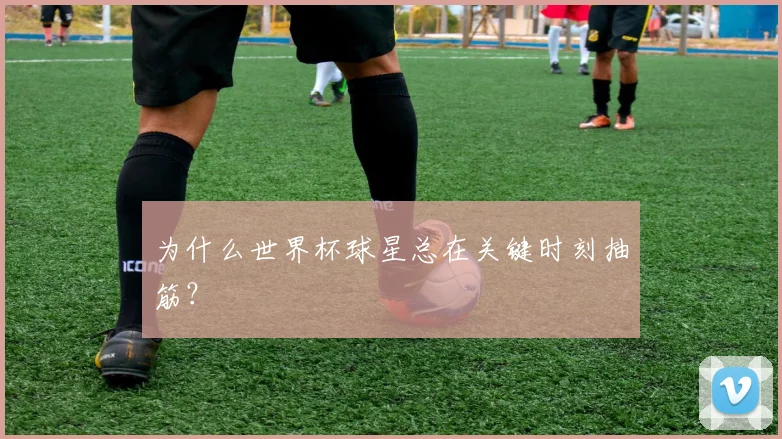 为什么世界杯球星总在关键时刻抽筋?