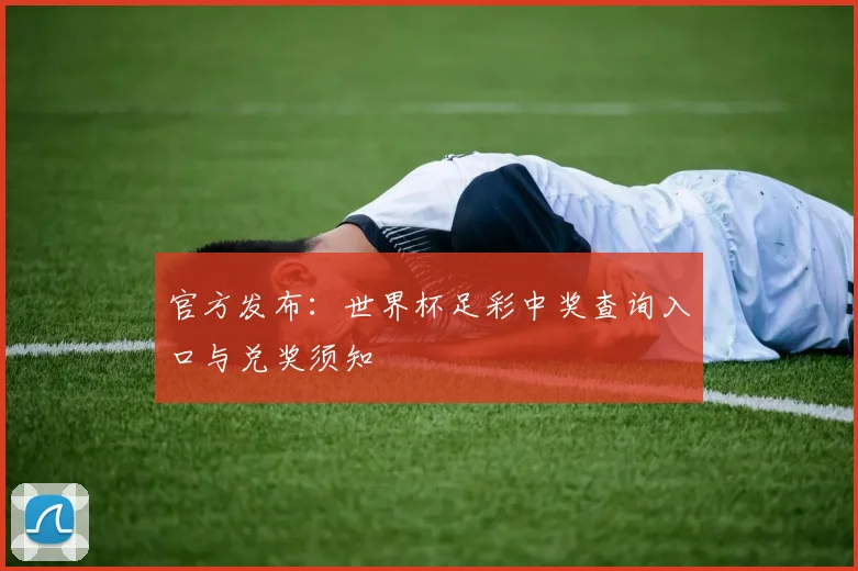 官方发布：世界杯足彩中奖查询入口与兑奖须知