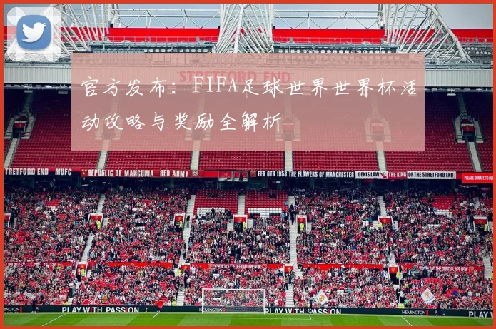官方发布：FIFA足球世界世界杯活动攻略与奖励全解析