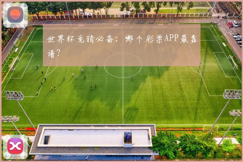 世界杯竞猜必备：哪个彩票APP最靠谱？